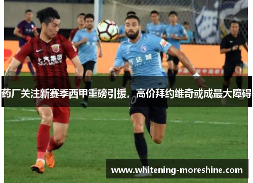 药厂关注新赛季西甲重磅引援，高价拜约维奇或成最大障碍