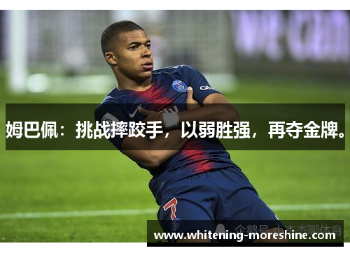 姆巴佩：挑战摔跤手，以弱胜强，再夺金牌。
